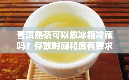 普洱熟茶可以放冰箱冷藏吗？存放时间和度有要求。