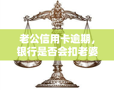 老公信用卡逾期，银行是否会扣老婆的银行账户？