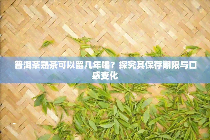 普洱茶熟茶可以留几年喝？探究其保存期限与口感变化