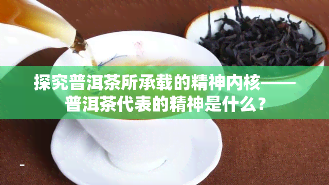 探究普洱茶所承载的精神内核——普洱茶代表的精神是什么？