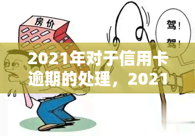 2021年对于信用卡逾期的处理，2021年：信用卡逾期处理的新趋势与策略