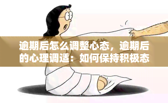 逾期后怎么调整心态，逾期后的心理调适：如何保持积极态度？