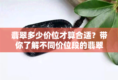 翡翠多少价位才算合适？带你了解不同价位段的翡翠选择