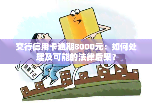 交行信用卡逾期8000元：如何处理及可能的法律后果？