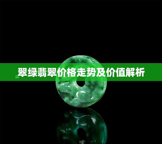 翠绿翡翠价格走势及价值解析