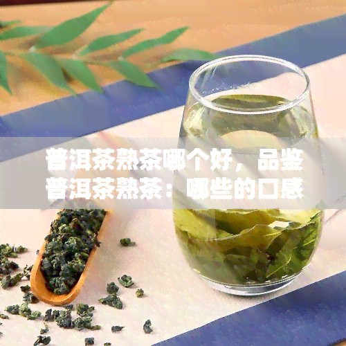 普洱茶熟茶哪个好，品鉴普洱茶熟茶：哪些的口感更佳？