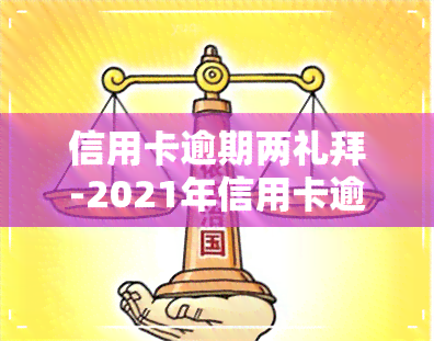 信用卡逾期两礼拜-2021年信用卡逾期2天