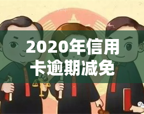 2020年信用卡逾期减免标准，2020年信用卡逾期减免标准公布，你知道吗？