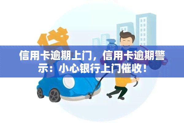 信用卡逾期上门，信用卡逾期警示：小心银行上门！