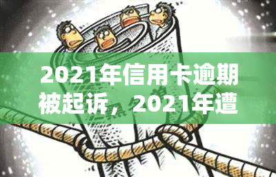 2021年信用卡逾期被起诉，2021年遭遇信用卡逾期，不被起诉！该怎么办？