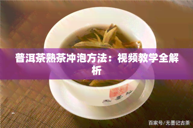 普洱茶熟茶冲泡方法：视频教学全解析