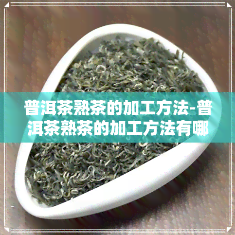 普洱茶熟茶的加工方法-普洱茶熟茶的加工方法有哪些