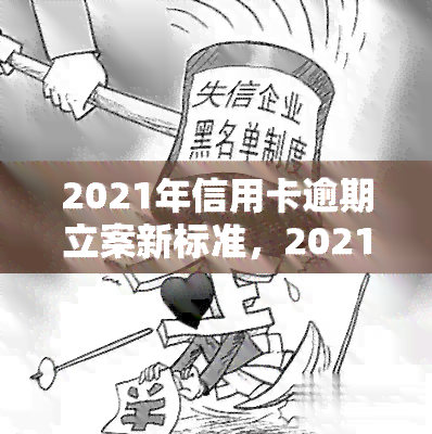 2021年信用卡逾期立案新标准，2021年信用卡逾期立案新标准出台，欠款者需注意！