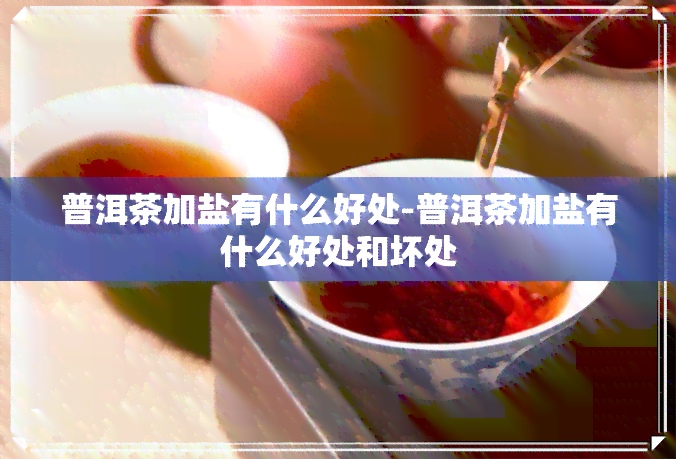 普洱茶加盐有什么好处-普洱茶加盐有什么好处和坏处