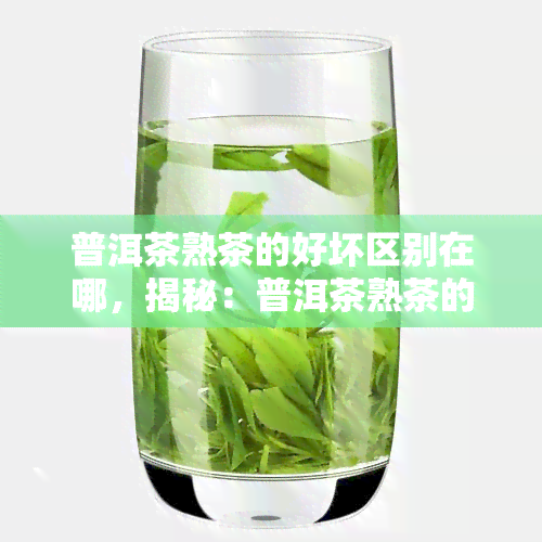 普洱茶熟茶的好坏区别在哪，揭秘：普洱茶熟茶的优劣之别在哪里？