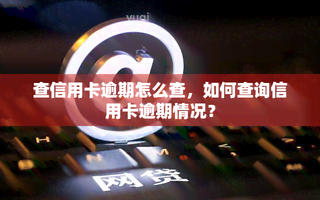 查信用卡逾期怎么查，如何查询信用卡逾期情况？