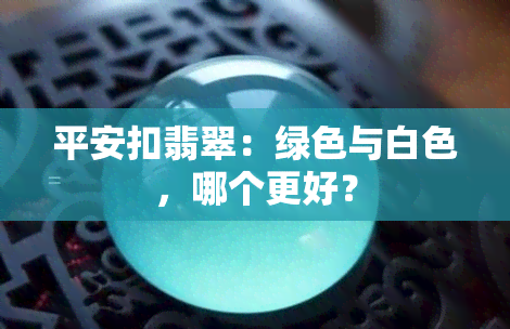 平安扣翡翠：绿色与白色，哪个更好？