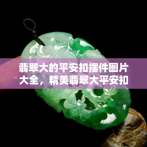 翡翠大的平安扣摆件图片大全，精美翡翠大平安扣摆件，海量高清图片大全！