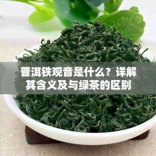 普洱铁观音是什么？详解其含义及与绿茶的区别