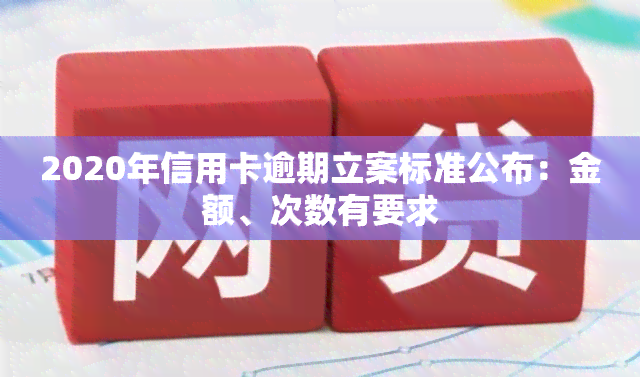 2020年信用卡逾期立案标准公布：金额、次数有要求