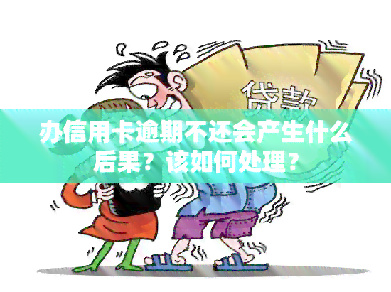 办信用卡逾期不还会产生什么后果？该如何处理？