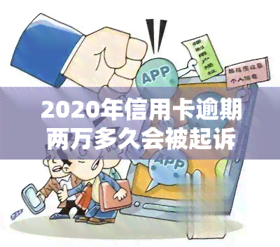 2020年信用卡逾期两万多久会被起诉，逾期两万元信用卡债务：2020年可能面临诉讼风险的时间节点