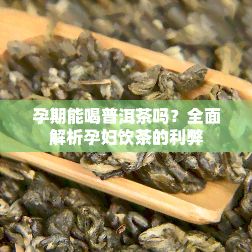 孕期能喝普洱茶吗？全面解析孕妇饮茶的利弊