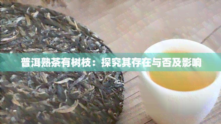 普洱熟茶有树枝：探究其存在与否及影响