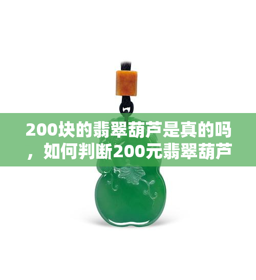 200块的翡翠葫芦是真的吗，如何判断200元翡翠葫芦的真实性？