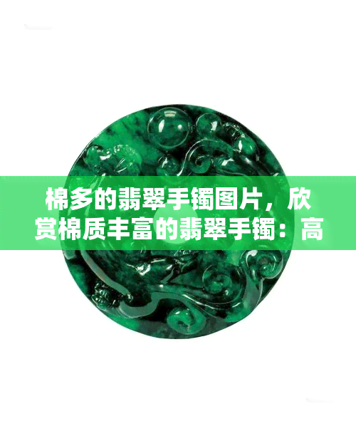 棉多的翡翠手镯图片，欣赏棉质丰富的翡翠手镯：高清图片展示