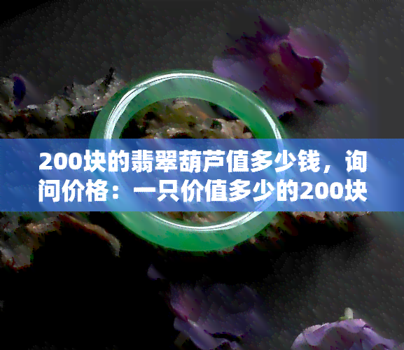 200块的翡翠葫芦值多少钱，询问价格：一只价值多少的200块翡翠葫芦？