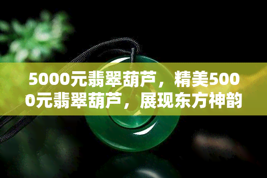 5000元翡翠葫芦，精美5000元翡翠葫芦，展现东方神韵！