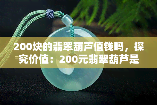 200块的翡翠葫芦值钱吗，探究价值：200元翡翠葫芦是否值得收藏？