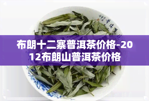 布朗十二寨普洱茶价格-2012布朗山普洱茶价格