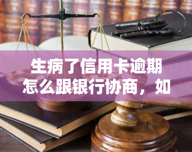 生病了信用卡逾期怎么跟银行协商，如何与银行协商解决生病导致的信用卡逾期问题？