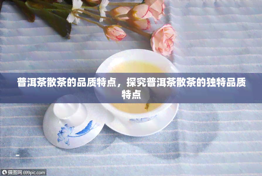 普洱茶散茶的品质特点，探究普洱茶散茶的独特品质特点