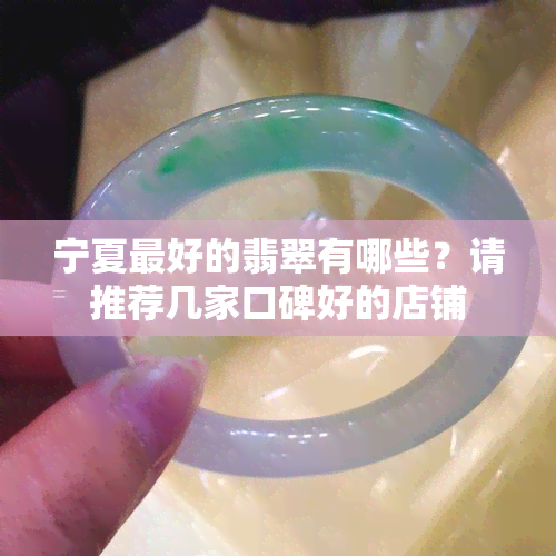 宁夏更好的翡翠有哪些？请推荐几家口碑好的店铺