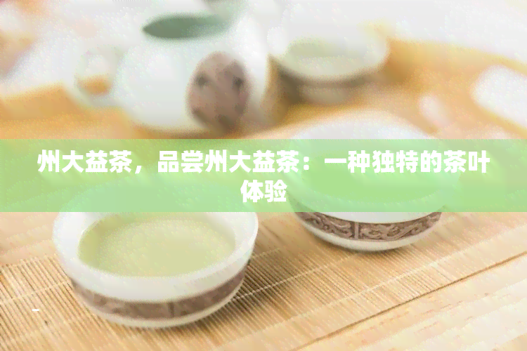 州大益茶，品尝州大益茶：一种独特的茶叶体验