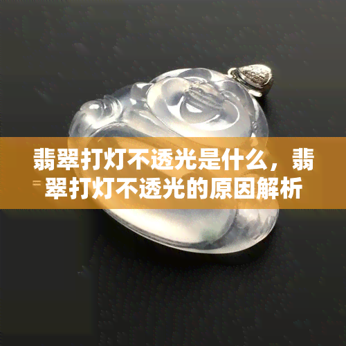 翡翠打灯不透光是什么，翡翠打灯不透光的原因解析