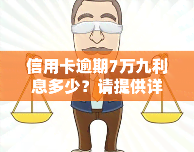 信用卡逾期7万九利息多少？请提供详细信息以计算准确金额