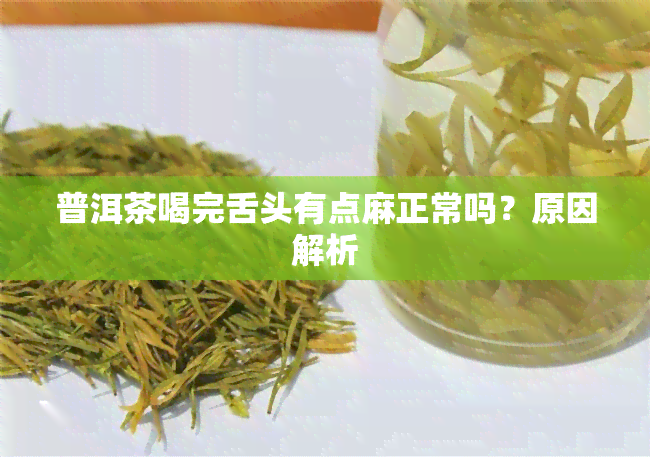 普洱茶喝完舌头有点麻正常吗？原因解析