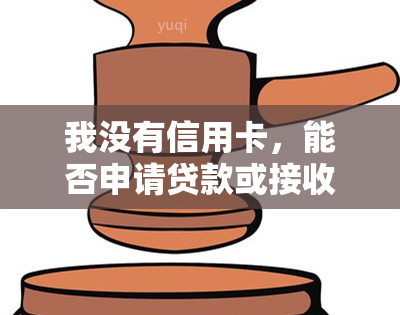 我没有信用卡，能否申请贷款或接收还款信息？