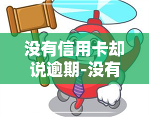 没有信用卡却说逾期-没有信用卡却说逾期怎么办