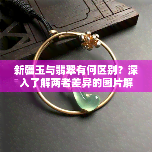 新疆玉与翡翠有何区别？深入了解两者差异的图片解析