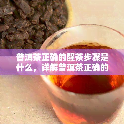 普洱茶正确的醒茶步骤是什么，详解普洱茶正确的醒茶步骤