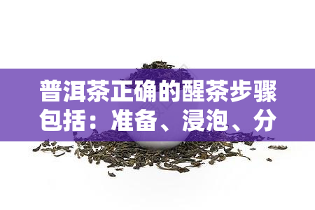 普洱茶正确的醒茶步骤包括：准备、浸泡、分离、存放