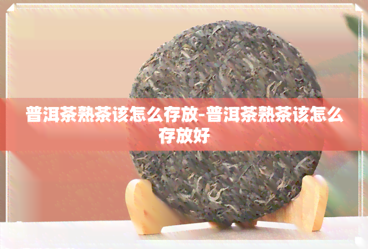 普洱茶熟茶该怎么存放-普洱茶熟茶该怎么存放好