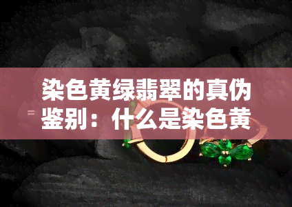 染色黄绿翡翠的真伪鉴别：什么是染色黄加绿色的翡翠？