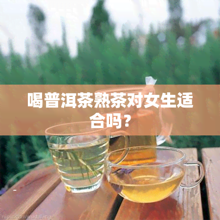 喝普洱茶熟茶对女生适合吗？