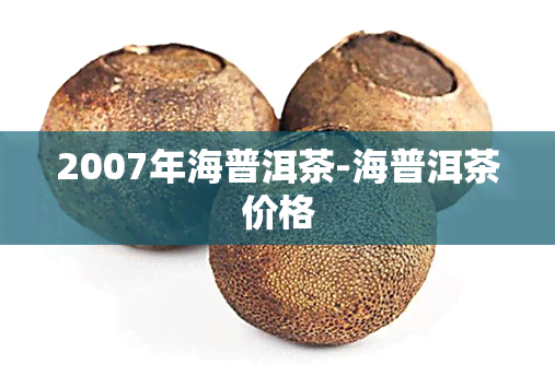 2007年海普洱茶-海普洱茶价格